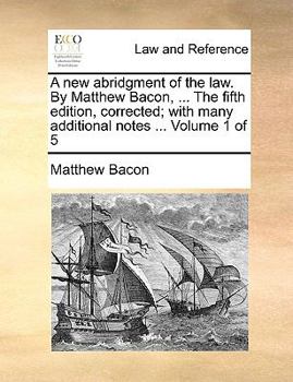 Paperback A new abridgment of the law. By Matthew Bacon, ... The fifth edition, corrected; with many additional notes ... Volume 1 of 5 Book