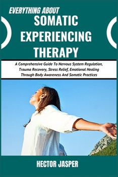 Paperback Everything about Somatic Experiencing Therapy: A Comprehensive Guide To Nervous System Regulation, Trauma Recovery, Stress Relief, Emotional Healing T Book