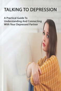 Paperback Talking To Depression: A Practical Guide To Understanding And Connecting With Your Depressed Partner: Anxiety And Phobia Workbook Book