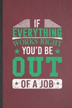 If Everything Works Right You'd Be Out of a Job: Job Blank Lined Notebook Write Record. Practical Dad Mom Anniversary Gift, Fashionable Funny Creative Writing Logbook, Vintage Retro 6X9 110 Page
