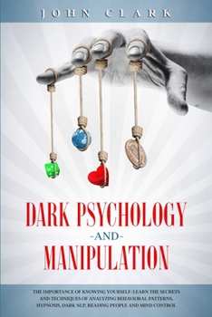 Paperback Dark Psychology and Manipulation: The Importance of Knowing Yourself: Learn the Secrets and Techniques of Analyzing Behavioral Patterns, Hypnosis, Dar Book