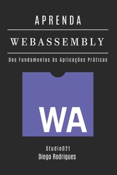 APRENDA WebAssembly: Construa Aplicações Performáticas com Código Nativo. Dos Fundamentos às Aplicações Práticas - Edição 2025 (Quick Learn Series) (Portuguese Edition)