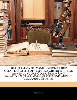 Paperback Die Operationen, Manipulationen Und Ger Thschaften Der Electro-Chemie in Ihrer Anwendung Auf Gold-, Silber- Und Broncearbeiten, Galvanoplastik Und and [German] Book