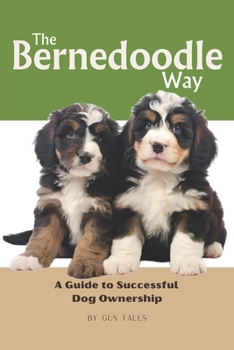 The Bernedoodle Way: A Guide to Successful Dog Ownership: Master the Art of Raising, Training, and Caring for Your Bernedoodle (Dog Life Guides)