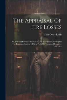 Paperback The Appraisal Of Fire Losses: An Address Delivered Before The One Hundredth Meeting Of The Insurance Society Of New York, On Tuesday, December 22d, Book