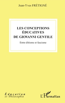Les conceptions éducatives de Giovanni Gentile: Entre élitisme et fascisme (Éducation Et Philosophie) (French Edition)