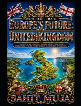 ENCYCLOPEDIA OF EUROPE'S FUTURE: UNITED KINGDOM: VOLUME 3 OF 46: RESOURCES, ENERGY, SCIENCE, TECHNOLOGY, HUMAN POTENTIAL AND THE $30 TRILLION REGENERATIVE CIVILIZATION