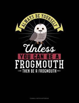 Paperback Always Be Yourself Unless You Can Be a Frogmouth Then Be a Frogmouth: Cornell Notes Notebook Book