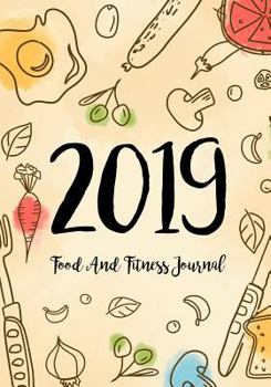 Paperback Food And Fitness Journal 2019: A Year - 365 Daily - 52 Week 2019 Planner Daily Weekly and Monthly Food exercise & fitness diet journal Diary For weig Book