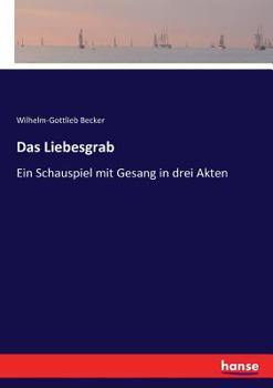 Das Liebesgrab: Ein Schauspiel mit Gesang in drei Akten (German Edition)