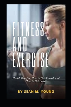 Paperback Fitness and Exercise: Health Benefits, How to Get Started, and How to Get Better Book