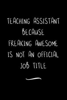 Paperback Teaching Assistant Because Freaking Awesome is not an Official Job Title: Funny Office Notebook/Journal For Women/Men/Coworkers/Boss/Business Woman/Fu Book