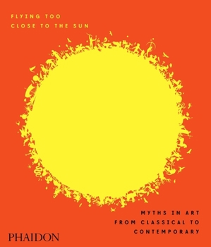 Hardcover Flying Too Close to the Sun: Myths in Art from Classical to Contemporary Book