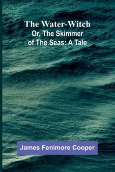 The Water-Witch; Or, The Skimmer Of The Seas: A Tale