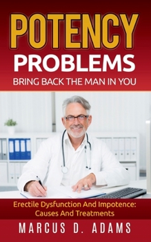 Paperback Potency Problems: Bring Back The Man In You: Erectile Dysfunction And Impotence: Causes And Treatments Book