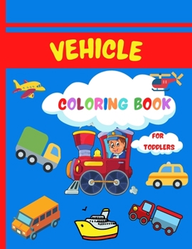 Vehicle Coloring Book for Toddlers: Super Fun Coloring Book for Toddlers 50 Coloring Pages with Cars, Planes, Trucks and More for Kids Ages 2-4,4-8 ... Little Kids, Preschool and Kindergarten