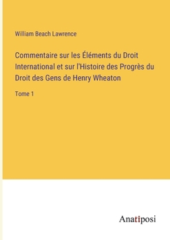 Paperback Commentaire sur les Éléments du Droit International et sur l'Histoire des Progrès du Droit des Gens de Henry Wheaton: Tome 1 [French] Book