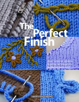 The Perfect Finish: A No-Nonsense Guide to Finishing Techniques for Knitters of Every Level