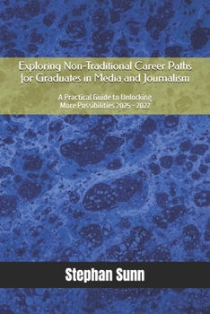Paperback Exploring Non-Traditional Career Paths for Graduates in Media and Journalism: A Practical Guide to Unlocking More Possibilities 2025 - 2027 Book
