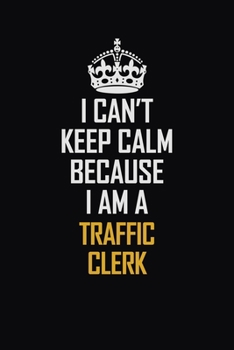 Paperback I Can't Keep Calm Because I Am A Traffic Clerk: Motivational Career Pride Quote 6x9 Blank Lined Job Inspirational Notebook Journal Book