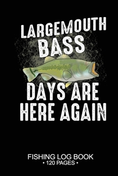 Largemouth Bass Days Are Here Again Fishing Log Book 120 Pages: Cool Freshwater Game Fish Saltwater Fly Fishes Journal Composition Notebook Notes Day Planner Notepad