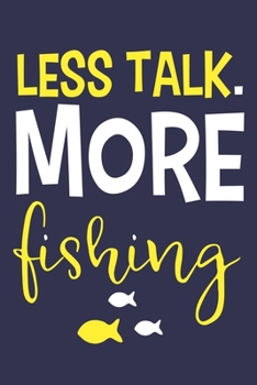 Less Talk. More Fishing: Blank Lined Notebook Journal: Fishing Logbook Fishermen Gift for Wife Girlfriend Women Daughter Papa Log 6x9 | 110 Blank  Pages | Plain White Paper | Soft Cover Book