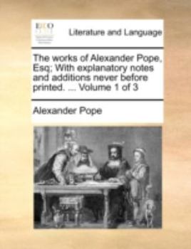 Paperback The Works of Alexander Pope, Esq; With Explanatory Notes and Additions Never Before Printed. ... Volume 1 of 3 Book
