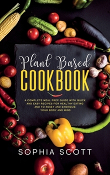 Hardcover Plant Based Cookbook: A Complete Meal Prep Guide with Quick and Easy Recipes for Healthy Eating and to Reset and Energize Your Body and Mind Book
