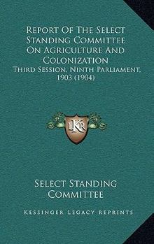 Report Of The Select Standing Committee On Agriculture And Colonization: Third Session, Ninth Parliament, 1903