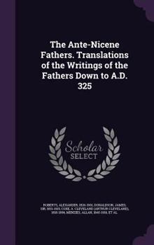 Hardcover The Ante-Nicene Fathers. Translations of the Writings of the Fathers Down to A.D. 325 Book