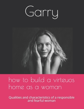 Paperback How to build a virteous home as a woman: Qualities and characteristics of a responsible and fearful woman Book