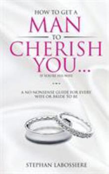Paperback How To Get A Man To Cherish You...If You're His Wife: A no-nonsense guide for every wife or bride-to-be. Book