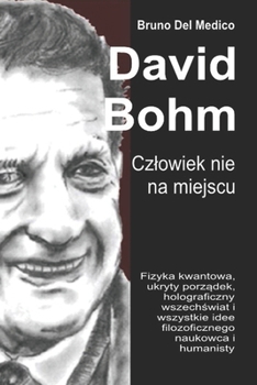 David Bohm. Czlowiek nie na miejscu: Fizyka kwantowa, ukryty porzadek, holograficzny wszechswiat i wszystkie idee filozoficznego naukowca i humanisty. (Polish Edition)