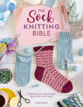 Paperback The Sock Knitting Bible: Everything You Need to Know about How to Knit Socks Book
