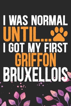 Paperback I Was Normal Until I Got My First Griffon Bruxellois: Cool Griffon Bruxellois Dog Journal Notebook - Griffon Bruxellois Puppy Lover Gifts - Funny Grif Book