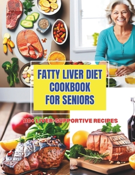 Fatty Liver Diet Cookbook for Seniors : Enjoy Healthy Eating with 110+ Liver-Supportive Recipes
