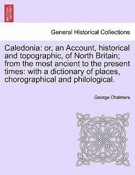 Paperback Caledonia: Or, an Account, Historical and Topographic, of North Britain; From the Most Ancient to the Present Times: With a Dicti Book