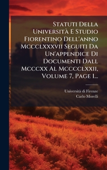 Hardcover Statuti Della UniversitÃ E Studio Fiorentino Dell'anno Mccclxxxvii Seguiti Da Un'appendice Di Documenti Dall Mcccxx Al Mcccclxxii, Volume 7, Page 1... [Italian] Book