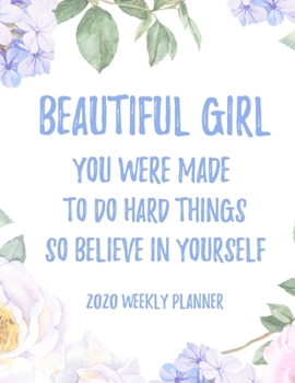 Beautiful Girl You Were Made To Do Hard Things So Believe In Yourself 2020 Weekly Planner: 8.5x11" Floral Weekly Academic Calendar Planner & Journal, Motivational Planner Gift Idea