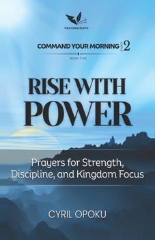 Rise With Power: Prayers for Strength, Discipline, and Kingdom Focus (Command Your Morning, Part 2)