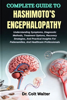 COMPLETE GUIDE TO HASHIMOTO’S ENCEPHALOPATHY: Understanding Symptoms, Diagnostic Methods, Treatment Options, Recovery Strategies, And Practical Insights For Patienamilies, And Healthcare Professionals