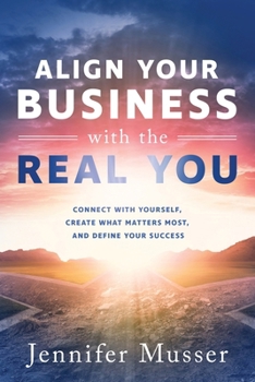Paperback Align Your Business with the Real You: Connect with Yourself, Create What Matters Most, and Define Your Success Book