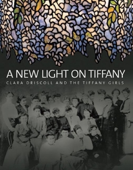 Hardcover A New Light on Tiffany: Clara Driscoll and the Tiffany Girls Book