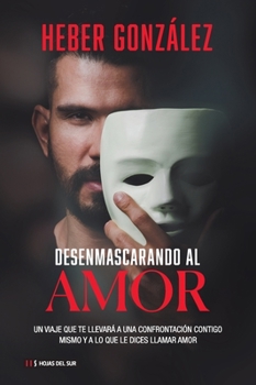 Paperback Desenmascarando Al Amor: Un Viaje Que Te Llevará a Una Confrontación Contigo Mismo Y a Lo Que Dices Llamar Amor [Spanish] Book
