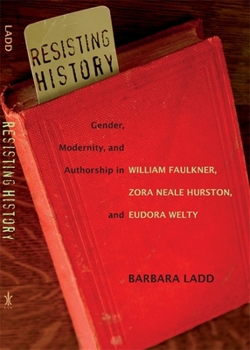 Paperback Resisting History: Gender, Modernity, and Authorship in William Faulkner, Zora Neale Hurston, and Eudora Welty Book