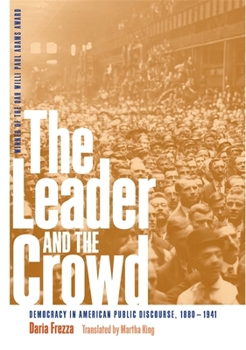 Hardcover The Leader and the Crowd: Democracy in American Public Discourse, 1880-1941 Book