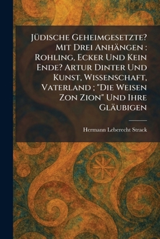 JÃ1/4dische Geheimgesetzte? Mit Drei Anhängen: Rohling, Ecker Und Kein Ende? Artur Dinter Und Kunst, Wissenschaft, Vaterland; "Die Weisen Zon Zion" Und Ihre Gläubigen (German Edition)