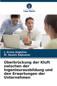Überbrückung der Kluft zwischen der Ingenieurausbildung und den Erwartungen der Unternehmen (German Edition)