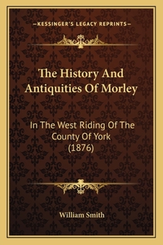 The History And Antiquities Of Morley: In The West Riding Of The County Of York