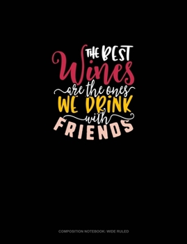 The Best Wines Are The Ones We Drink With Friends: Composition Notebook: Wide Ruled